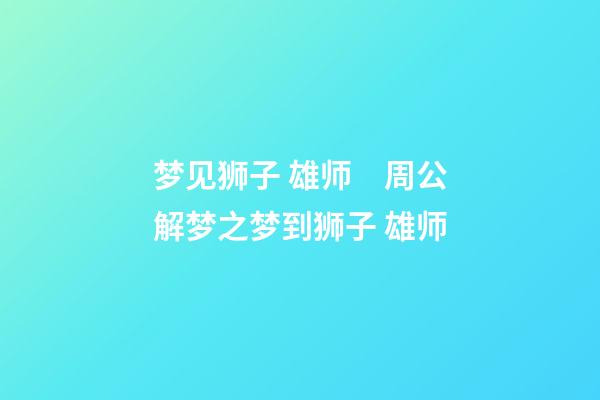 梦见狮子 雄师　周公解梦之梦到狮子 雄师